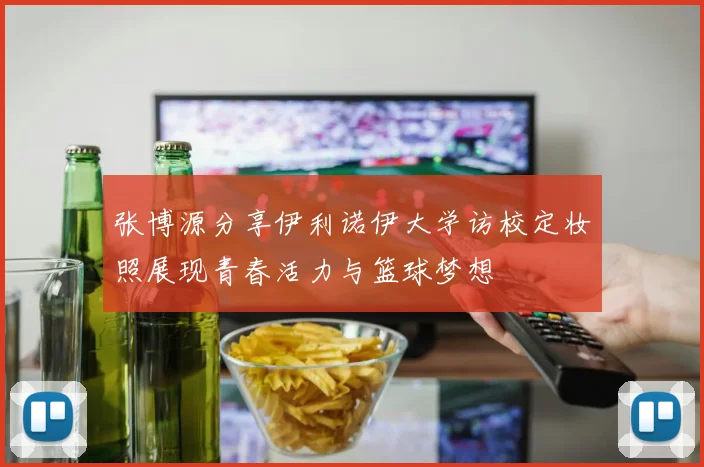 张博源分享伊利诺伊大学访校定妆照展现青春活力与篮球梦想