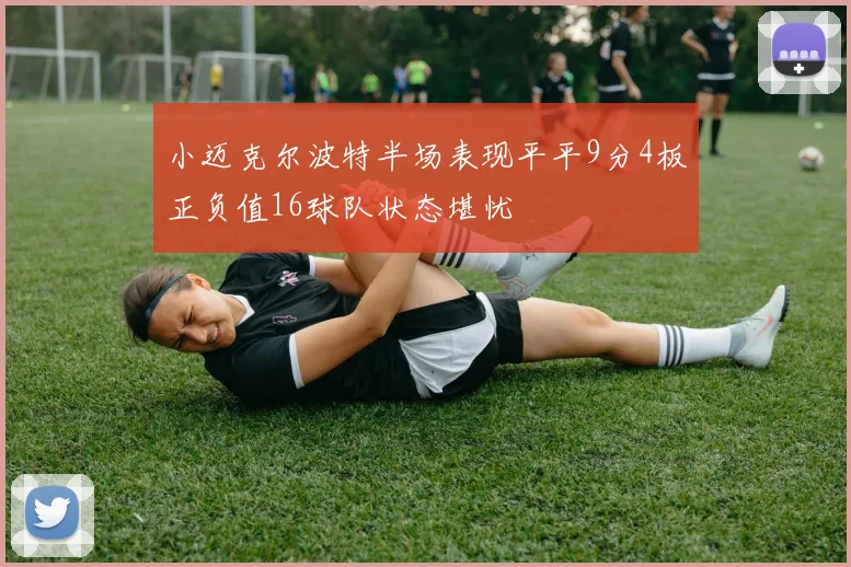 小迈克尔波特半场表现平平9分4板正负值16球队状态堪忧
